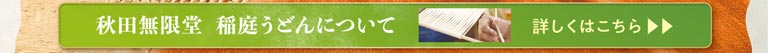 秋田無限堂 稲庭うどんについて 詳しくはこちら