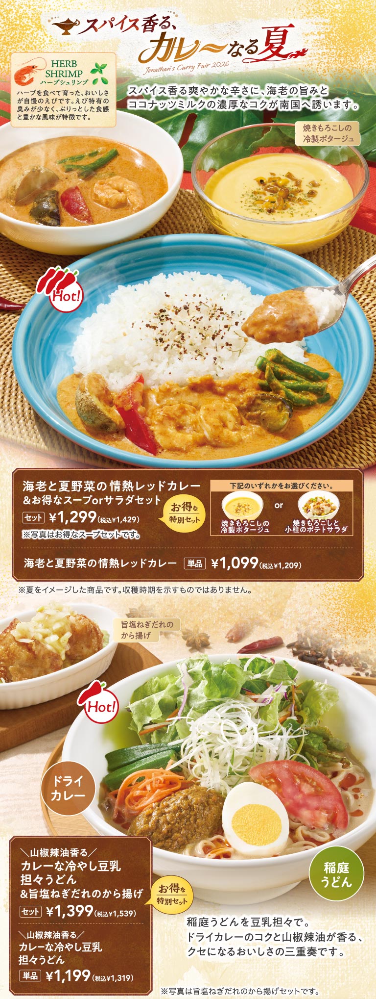 Jonathan's（ジョナサン）'s spicy, curry-filled summer. Shrimp and summer vegetable passionate red curry & great value soup or salad set 1,299 yen (1,429 yen including tax), à la carte 1,099 yen (1,209 yen including tax) *The set allows you to choose between cold potage or potato salad. Cold soy milk tantan udon Deep-fried chicken with salt & green onion sauce sauce set 1,399 yen (1,539 yen including tax), à la carte 1,199 yen (1,319 yen including tax) *Uses Inaniwa Udon Noodles from Akita Mugendo.