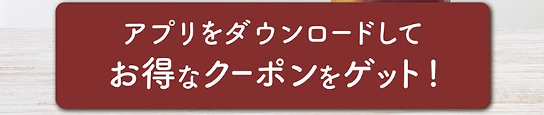 アプリをダウンロードしてお得なクーポンをゲット！