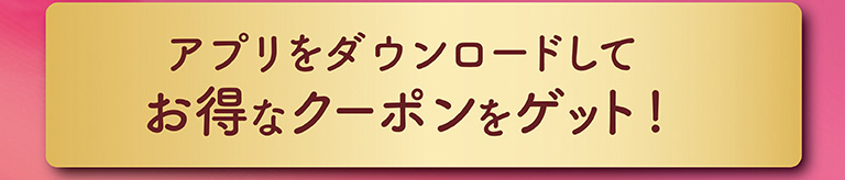 アプリをダウンロードしてお得なクーポンをゲット！