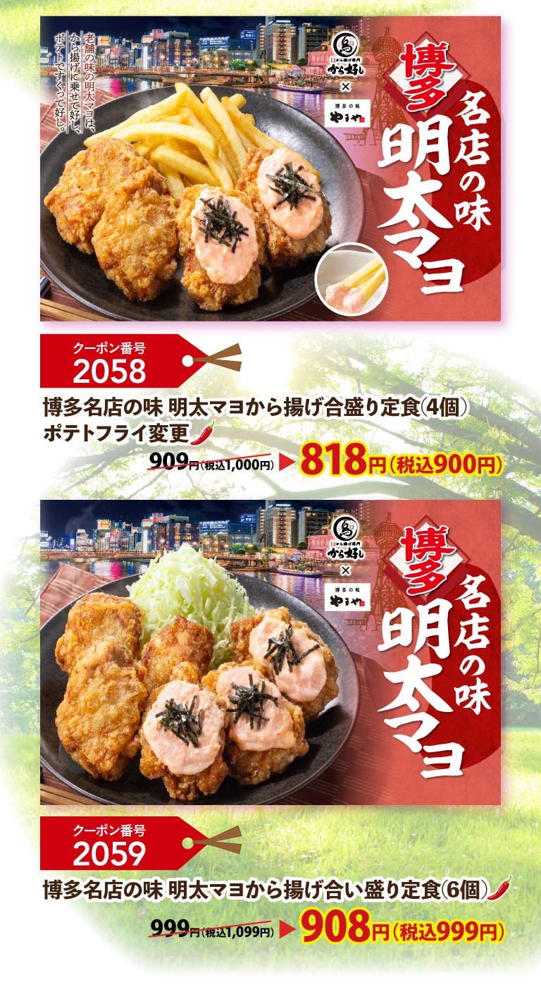 Karayoshi（から好し）×博多之味山屋。名店风味：博多明太子蛋黄酱。这款明太子蛋黄酱源自一家老字号餐厅，搭配炸鸡或薯条都非常美味。优惠券编号2058：博多名店风味：明太子蛋黄酱组合套餐（2种干炸鸡块套餐）（4块）炸薯条替换：818日元（含税900日元）；优惠券编号2059：博多名店风味：明太子蛋黄酱炸鸡套餐（6块）：908日元（含税999日元）。