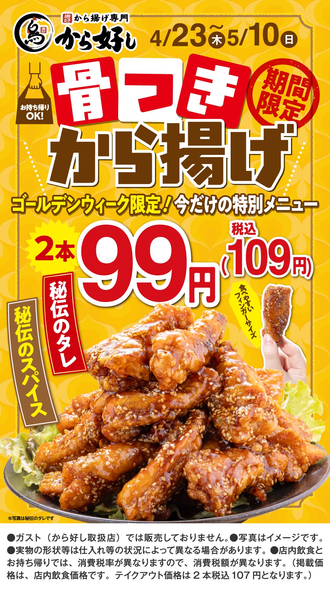 唐揚げ専門 から好し。4/23(木)〜5/10(日)期間限定。ゴールデンウィーク限定！今だけの特別メニュー。お持ち帰りOK！骨つきから揚げ 2本 99円（税込109円）。秘伝のタレ、秘伝のスパイス。食べやすいフィンガーサイズ。