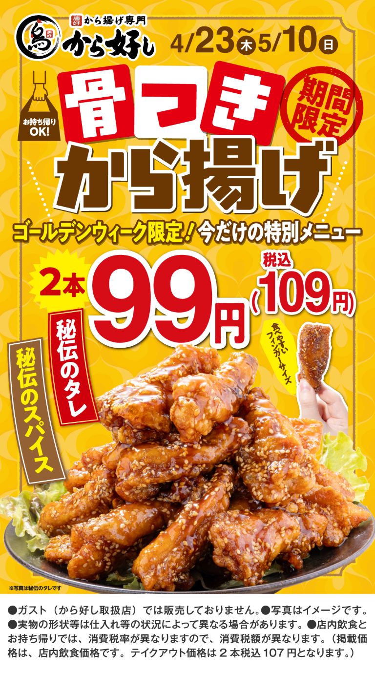 唐揚げ専門 から好し。4/23(木)〜5/10(日)期間限定。ゴールデンウィーク限定！今だけの特別メニュー。お持ち帰りOK！骨つきから揚げ 2本 99円（税込109円）。秘伝のタレ、秘伝のスパイス。食べやすいフィンガーサイズ。