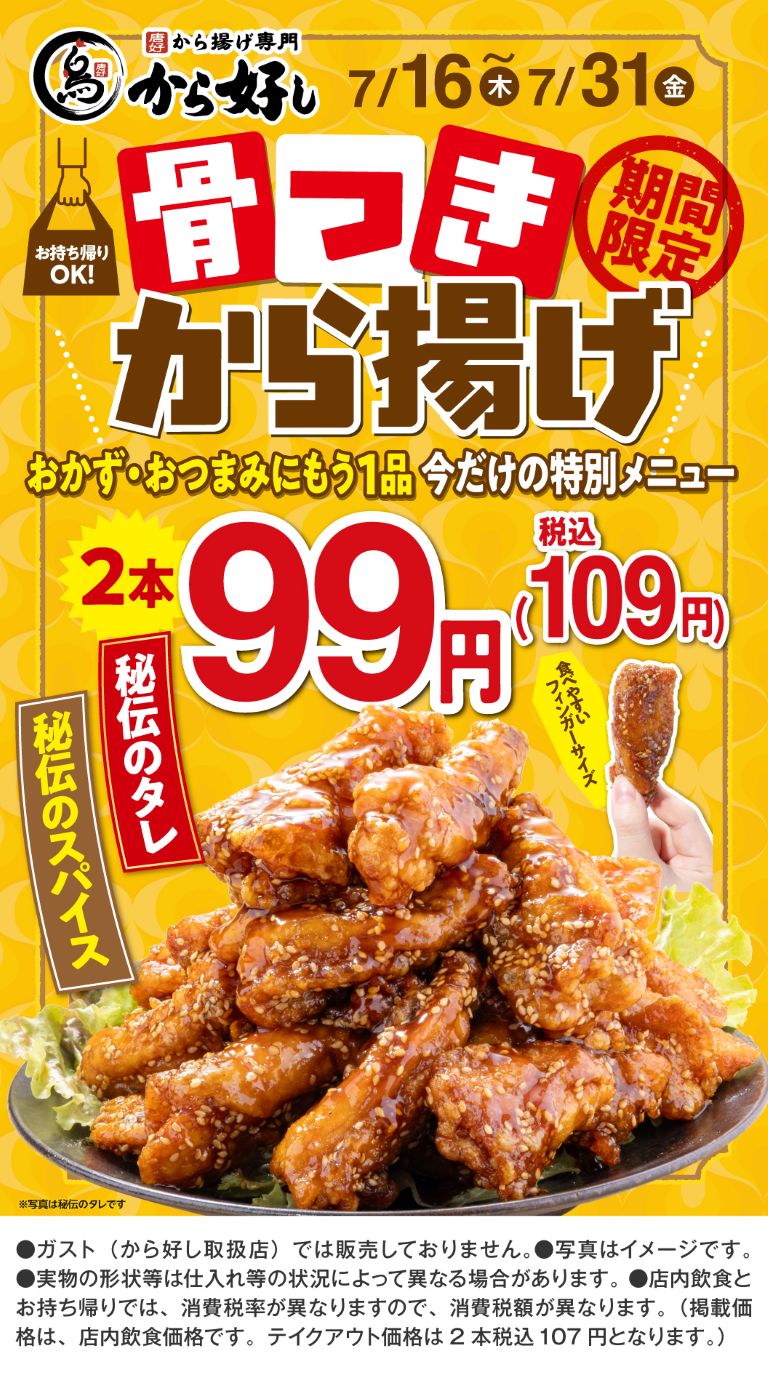 唐揚げ専門 から好し。7月16日(木)～7月31日(金)期間限定。今だけの特別メニュー。お持ち帰りOK！骨つきから揚げ 2本 99円（税込109円）。秘伝のタレ、秘伝のスパイス。食べやすいフィンガーサイズ。
