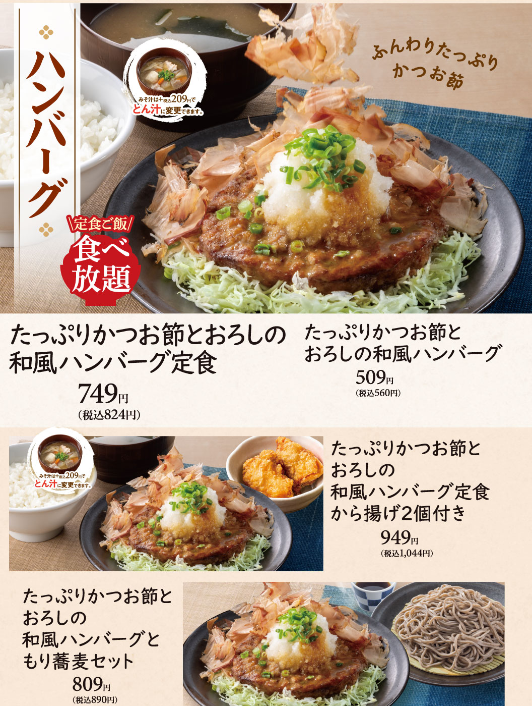 ハンバーグ。定食ご飯食べ放題。ふんわりたっぷりかつお節。たっぷりかつお節とおろしの和風ハンバーグ定食749円(税込824円)、たっぷりかつお節とおろしの和風ハンバーグ509円(税込560円)、たっぷりかつお節とおろしの和風ハンバーグ定食から揚げ2個付き949円(税込1,044円)、たっぷりかつお節とおろしの和風ハンバーグともり蕎麦セット809円(税込890円)。みそ汁は＋税込209円でとん汁に変更できます。