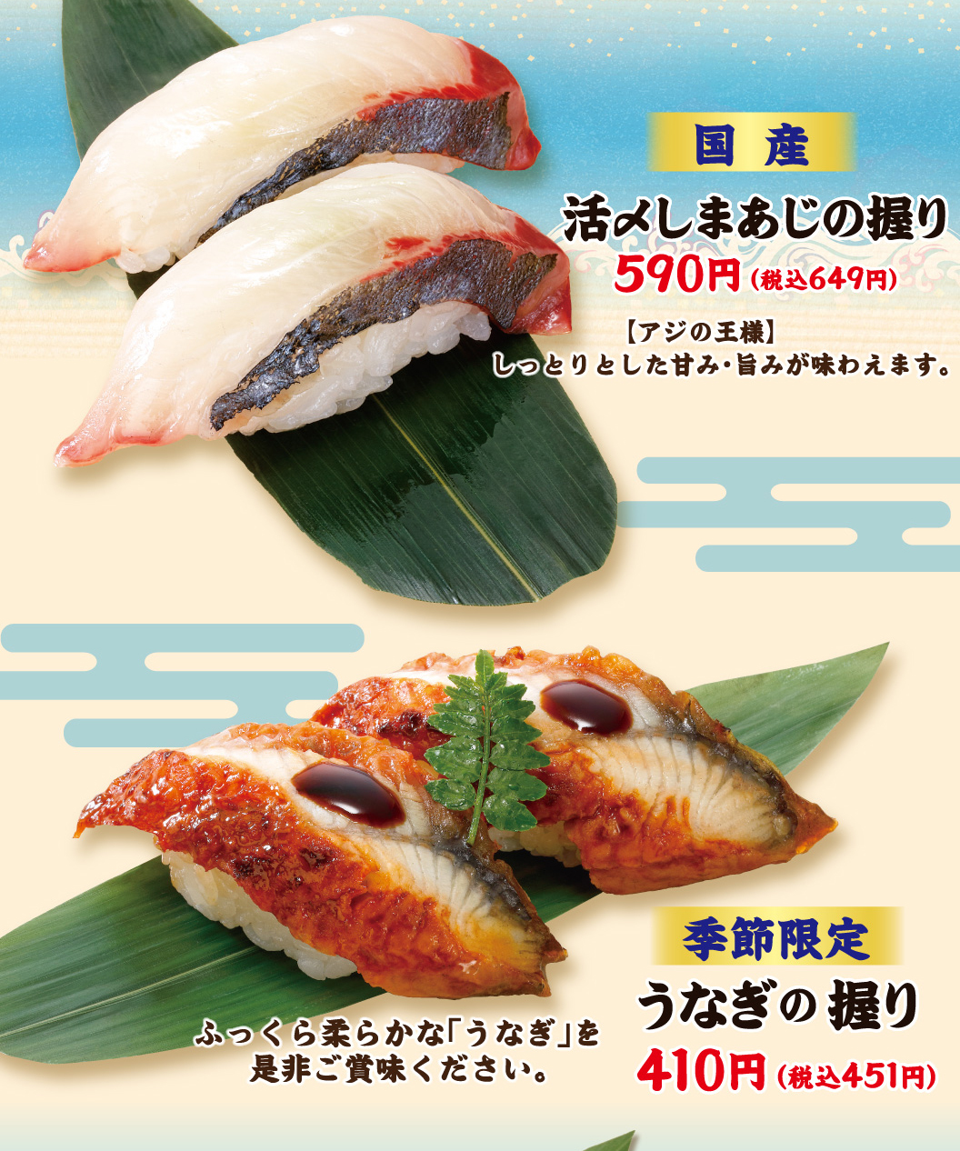 国産 活〆しまあじの握り 590円（税込649円）【アジの王様】しっとりとした甘み・旨みが味わえます。季節限定 うなぎの握り 410円（税込451円）ふっくら柔らかな「うなぎ」を是非ご賞味ください。