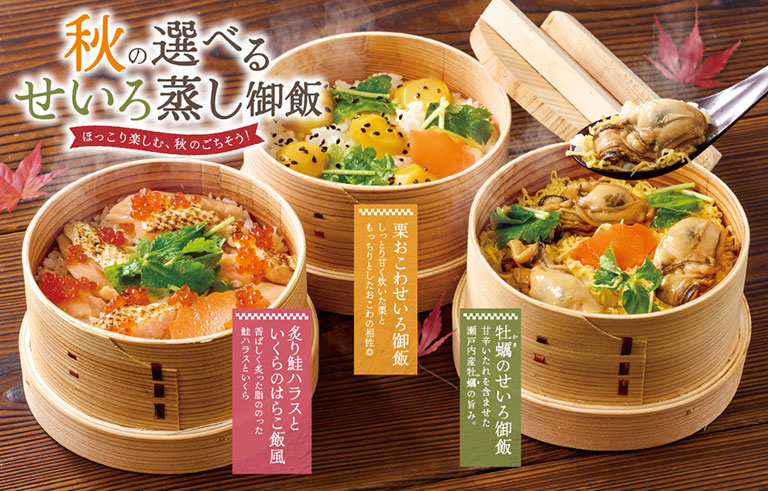 秋の選べるせいろ蒸し御飯、ほっこり楽しむ、秋のごちそう！炙り鮭ハラスといくらのはらこ飯風 香ばしく炙った脂ののった鮭ハラスといくら。栗おこわせいろ御飯 しっとり甘く炊いた栗ともっちりとしたおこわの相性◎。牡蠣のせいろ御飯 甘辛いたれを含ませた瀬戸内産牡蠣の旨み。