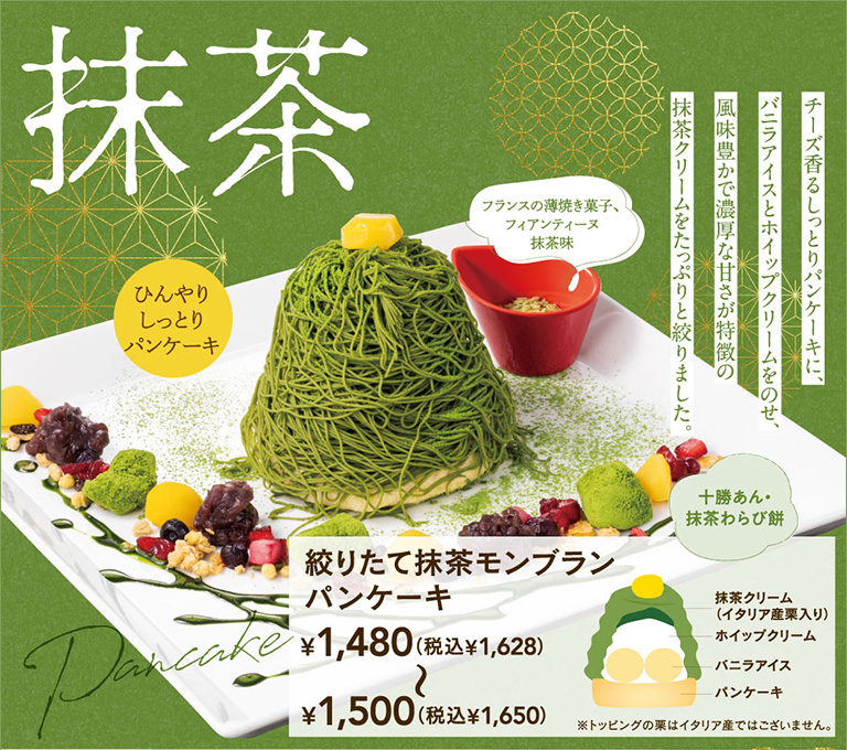 抹茶フェア。ひんやりしっとりパンケーキ。チーズ香るしっとりパンケーキに、バニラアイスとホイップクリームをのせ、風味豊かで濃厚な甘さが特徴の抹茶クリームをたっぷりと絞りました。十勝あん・抹茶わらび餅を添えた 絞りたて抹茶モンブランパンケーキ 1,109円（税込1,220円）〜1,480円（税込1,628円）。別添えでフランスの薄焼き菓子、フィアンティーヌ抹茶味付き。