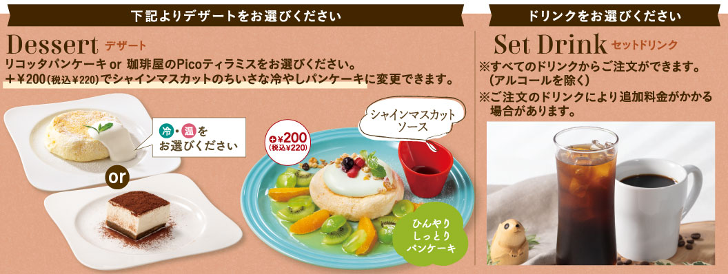 Forest Special（フォレストスペシャル）選べるデザート＆ドリンク。デザート：リコッタパンケーキ（冷・温選択可）または珈琲屋のPicoティラミスより1品選択。＋200円（税込220円）でシャインマスカットのちいさな冷やしパンケーキに変更可能。セットドリンク：アルコールを除くすべてのドリンクから選択可能（一部追加料金あり）。 class=