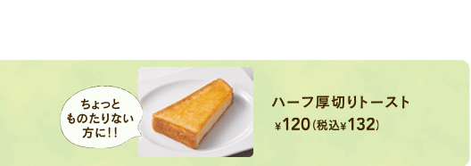 ハーフ厚切りトースト¥120+税