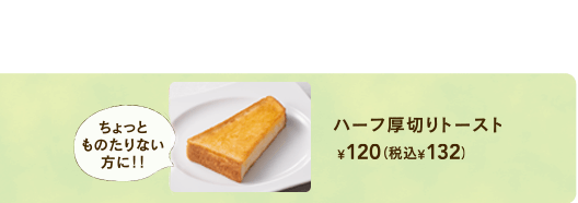 ハーフ厚切りトースト￥120+税