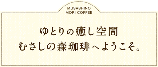 ゆとりの癒し空間 むさしの森珈琲へようこそ。