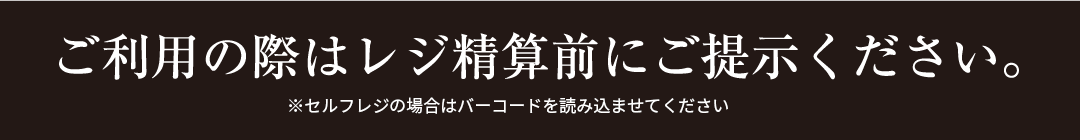 ご利用の際はレジ精算前にご提示ください。