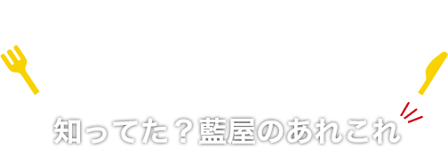 知ってた!? 藍屋のあれこれ