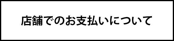 店頭でのお支払い方法について