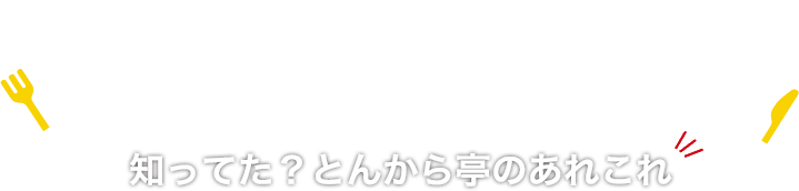 知ってた!? とんから亭のあれこれ