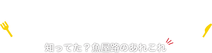 知ってた!? 魚屋路のあれこれ