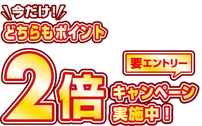 今だけ!どちらもポイント2倍 キャンペーン実施中 要エントリー