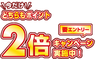 今だけ!どちらもポイント2倍 キャンペーン実施中 要エントリー