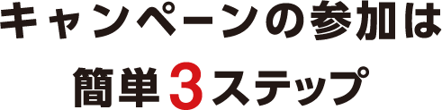 キャンペーンの参加は簡単3ステップ