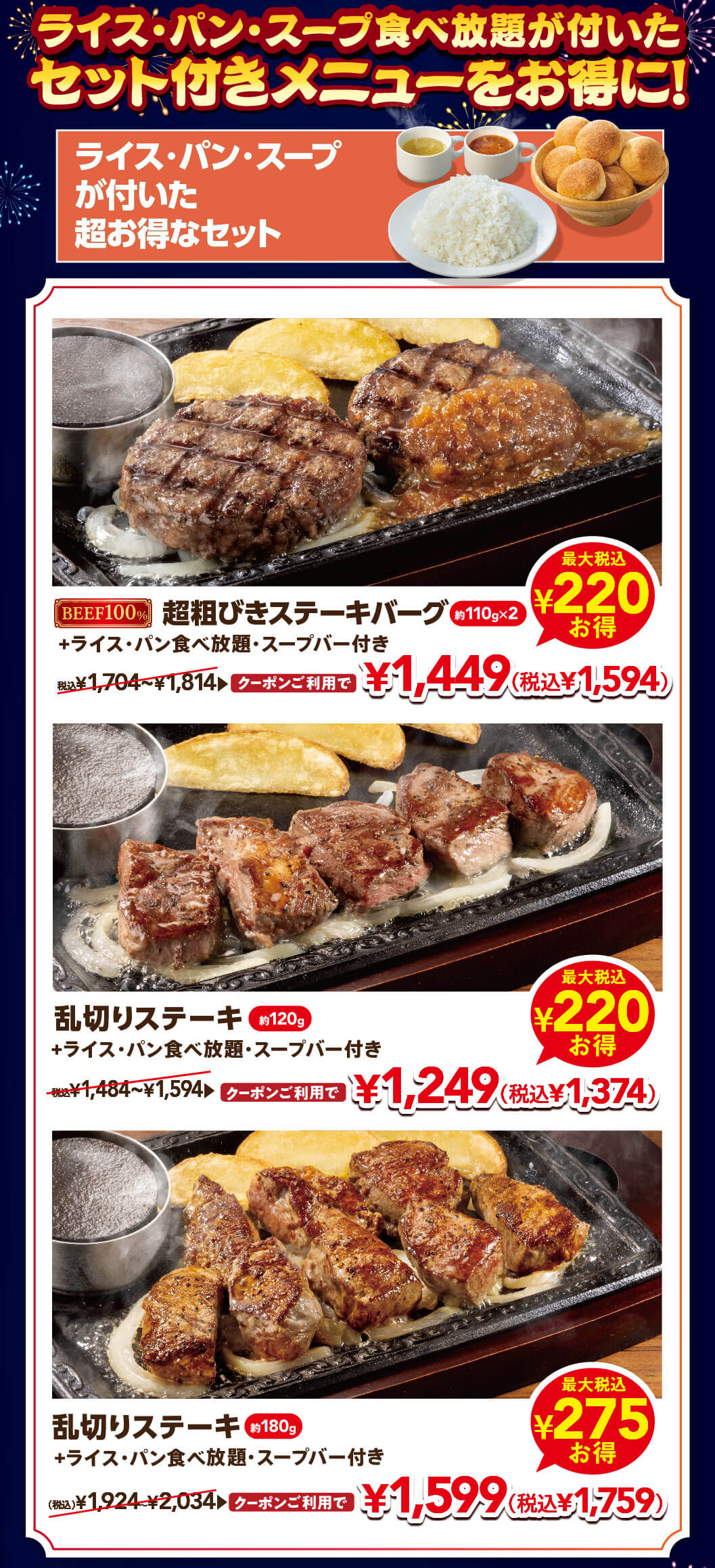 ライス・パン・スープ食べ放題が付いたセット付きメニューをお得に！BEEF100% 超粗びきステーキバーグ（約110g×2）+ライス・パン食べ放題・スープバー付き 通常1,704円〜1,814円がクーポン利用で1,449円（税込1,594円）、乱切りステーキ（約120g）+ライス・パン食べ放題・スープバー付き 通常1,484円〜1,594円がクーポン利用で1,249円（税込1,374円）、乱切りステーキ（約180g）+ライス・パン食べ放題・スープバー付き 通常1,924円〜2,034円がクーポン利用で1,599円（税込1,759円）。