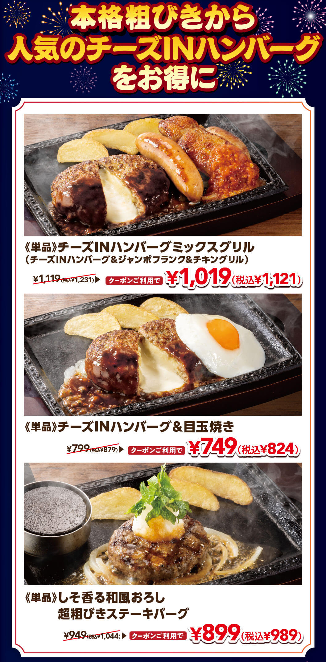 本格粗びきから人気のチーズINハンバーグをお得に。単品 チーズINハンバーグミックスグリル（チーズINハンバーグ＆ジャンボフランク＆チキングリル）通常1,119円（税込1,231円）がクーポン利用で1,019円（税込1,121円）、単品 チーズINハンバーグ＆目玉焼き 通常799円（税込879円）がクーポン利用で749円（税込824円）、単品 しそ香る和風おろし 超粗びきステーキバーグ 通常949円（税込1,044円）がクーポン利用で899円（税込989円）。