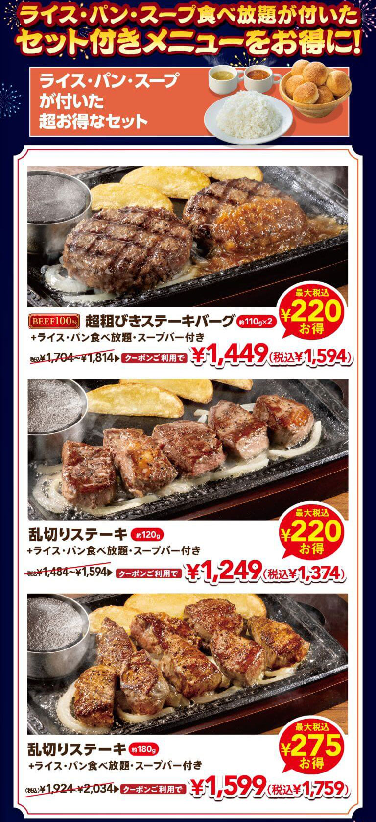 ライス・パン・スープ食べ放題が付いたセット付きメニューをお得に！BEEF100% 超粗びきステーキバーグ（約110g×2）+ライス・パン食べ放題・スープバー付き 通常1,704円〜1,814円がクーポン利用で1,449円（税込1,594円）、乱切りステーキ（約120g）+ライス・パン食べ放題・スープバー付き 通常1,484円〜1,594円がクーポン利用で1,249円（税込1,374円）、乱切りステーキ（約180g）+ライス・パン食べ放題・スープバー付き 通常1,924円〜2,034円がクーポン利用で1,599円（税込1,759円）。