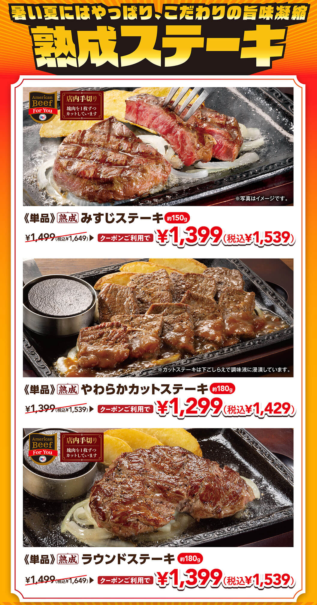 暑い夏にはやっぱり、こだわりの旨味凝縮 熟成ステーキ。《単品》熟成 みすじステーキ 約150g クーポンご利用で 1,399円（税込1,539円）。《単品》熟成 やわらかカットステーキ 約180g クーポンご利用で 1,299円（税込1,429円）。《単品》熟成 ラウンドステーキ 約180g クーポンご利用で 1,399円（税込1,539円）。