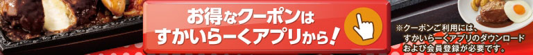 お得なクーポンはすかいらーくアプリから！※クーポンご利用には、すかいらーくアプリのダウンロードおよび会員登録が必要です。