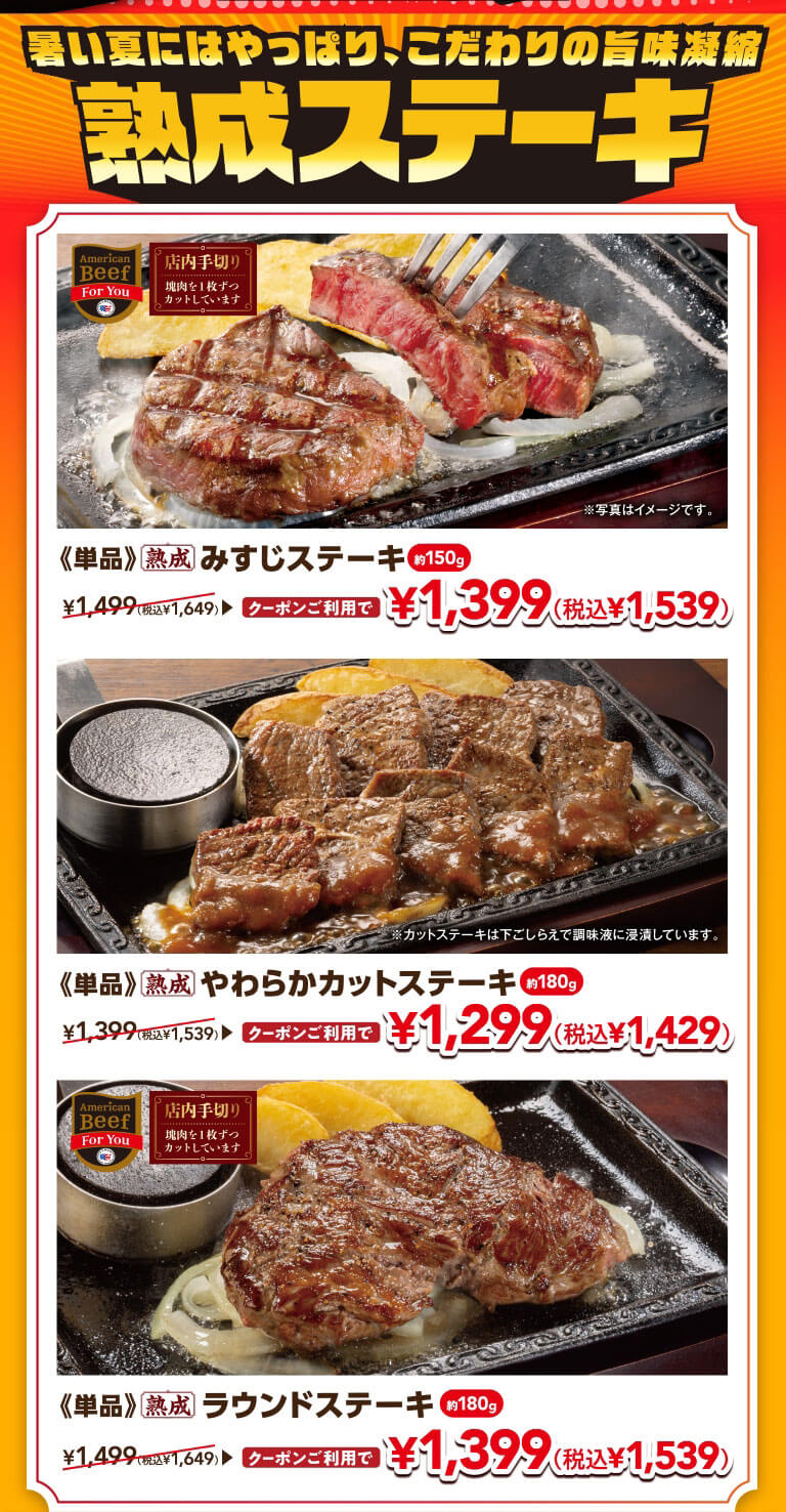 暑い夏にはやっぱり、こだわりの旨味凝縮 熟成ステーキ。《単品》熟成 みすじステーキ 約150g クーポンご利用で 1,399円（税込1,539円）。《単品》熟成 やわらかカットステーキ 約180g クーポンご利用で 1,299円（税込1,429円）。《単品》熟成 ラウンドステーキ 約180g クーポンご利用で 1,399円（税込1,539円）。