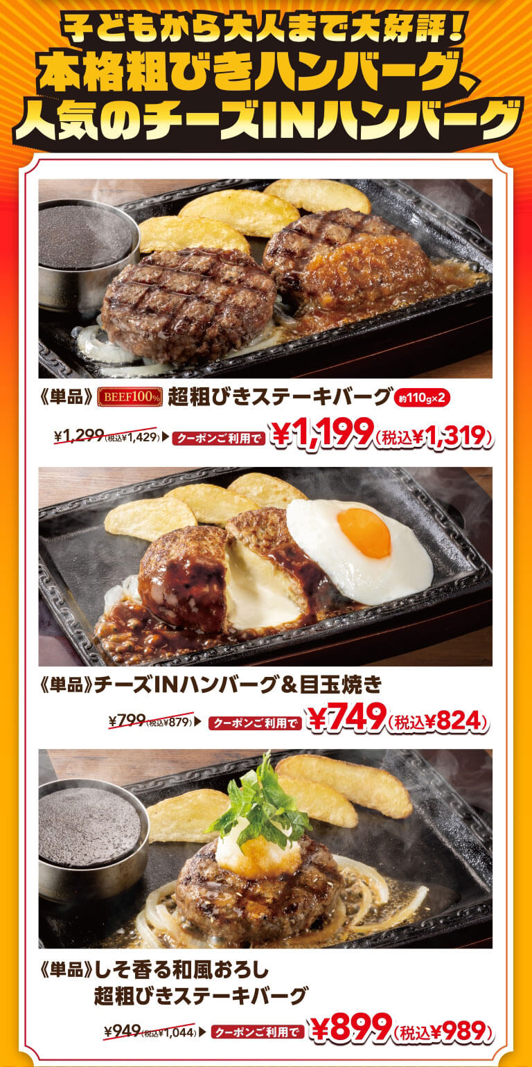子どもから大人まで大好評！本格粗びきハンバーグ、人気のチーズINハンバーグ。《単品》超粗びきステーキバーグ 約110g×2 クーポンご利用で 1,199円（税込1,319円）。《単品》チーズINハンバーグ＆目玉焼き クーポンご利用で 749円（税込824円）。《単品》しそ香る和風おろし超粗びきステーキバーグ クーポンご利用で 899円（税込989円）。