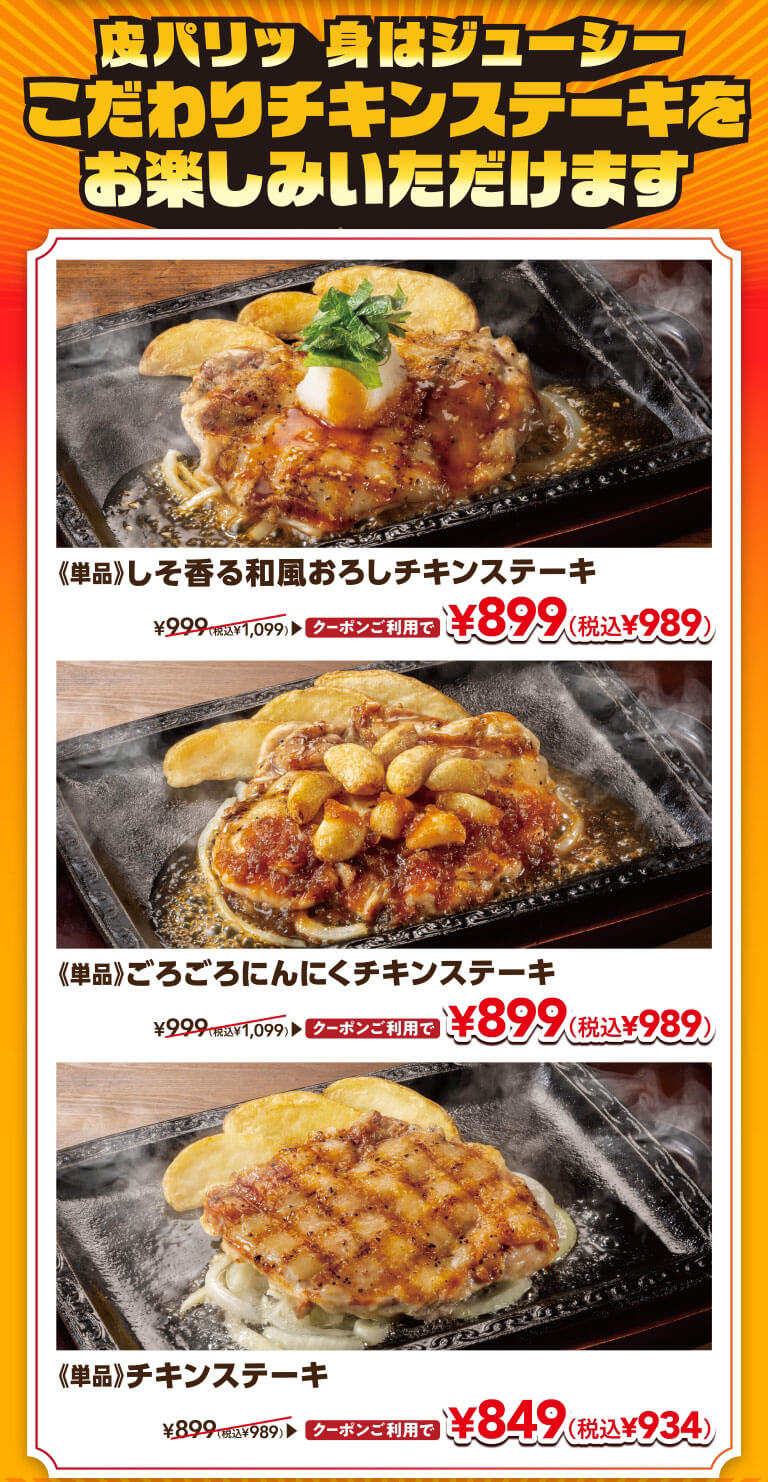 皮パリッ 身はジューシー こだわりチキンステーキをお楽しみいただけます。《単品》しそ香る和風おろしチキンステーキ クーポンご利用で 899円（税込989円）。《単品》ごろごろにんにくチキンステーキ クーポンご利用で 899円（税込989円）。《単品》チキンステーキ クーポンご利用で 849円（税込934円）。