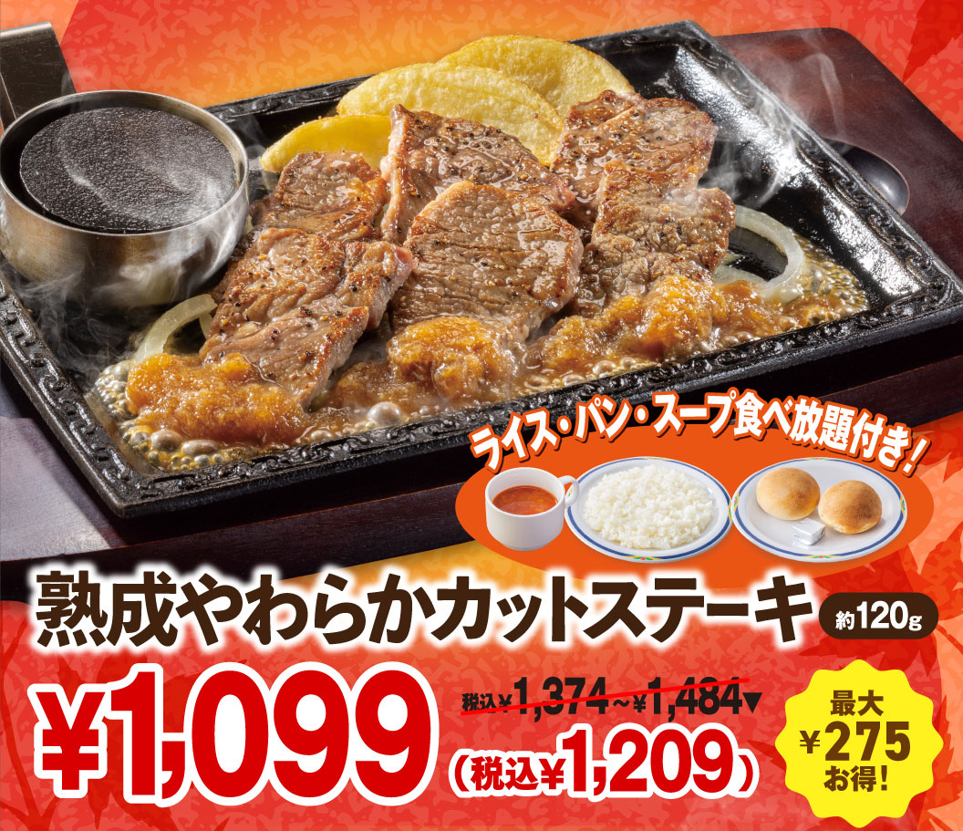 Aged Tender Cut Steak (approx. 120g) with all-you All-you-can-eat rice, bread, and soup! ¥1,099 (¥1,209 incl. tax) ¥1,374 - ¥1,484 incl. tax Save up to ¥275!