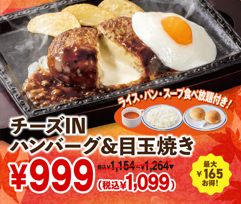 Cheese IN Hamburg (Demi-glace sauce) steak & fried egg with All-you-can-eat rice, bread, and soup! ¥999 (¥1,099 incl. tax) ¥1,154 - ¥1,264 incl. tax Save up to ¥165!