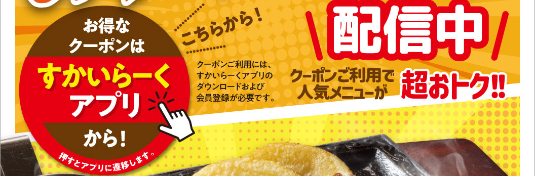 Get great coupons through the Skylark（すかいらーく）app! Tap to go to the app. Now available! Use the coupon to get super deals on popular menu items!
