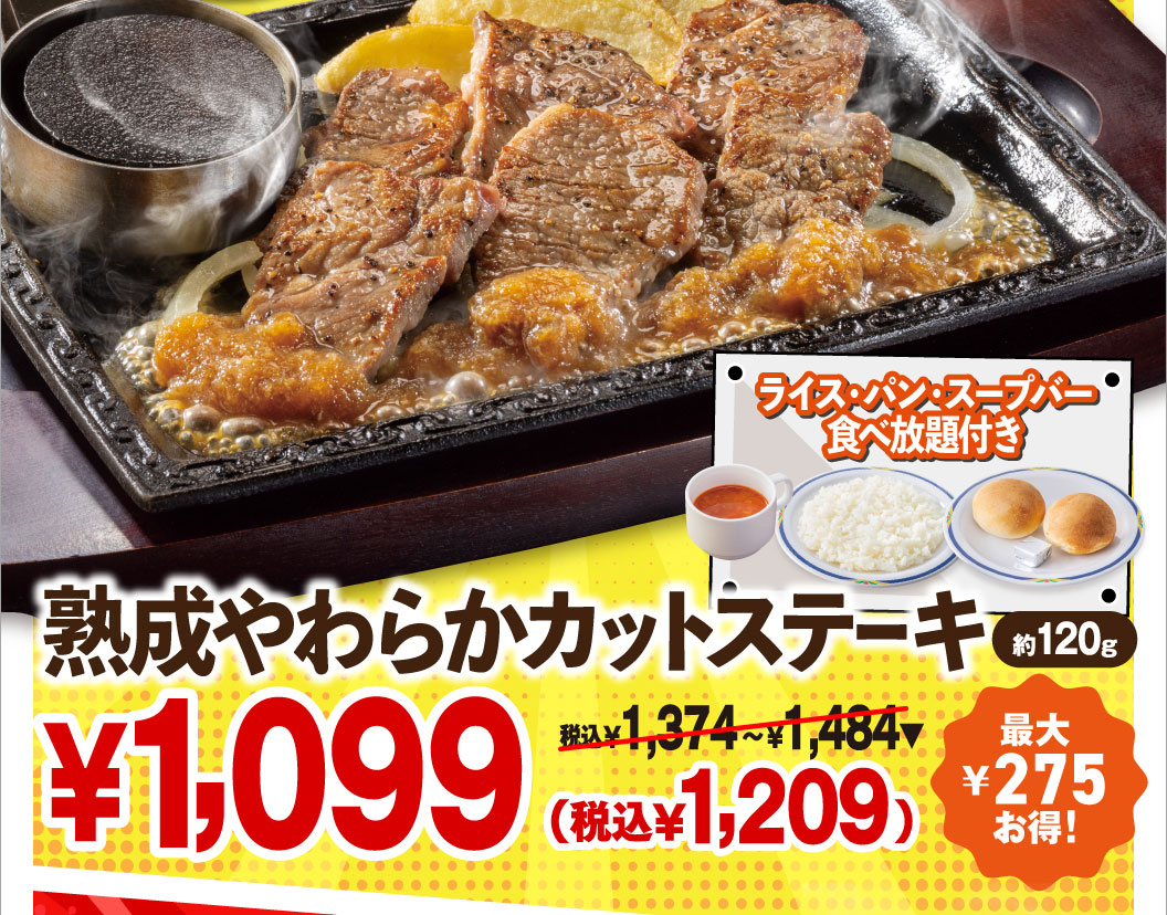 Aged Tender Cut Steak (approx. 120g) with All-you-can-eat rice, bread, and Soup bar: ¥1,099 (¥1,209 incl. tax) ¥1,374-¥1,484 incl. tax. Save up to ¥275!