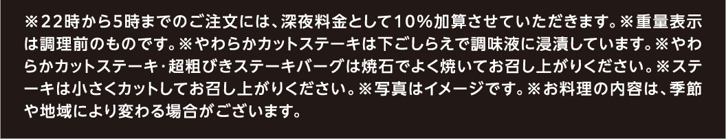 *A 10% late-night surcharge will be added to orders placed between 10 PM and 5 AM. *Weight is shown before cooking. * Chuck Eye Roll Cut Steak is marinated in seasoning liquid during preparation. *Please cook Chuck Eye Roll Cut Steak and Coarsely Ground Beef Hamburg Steak thoroughly on the hot stone before eating. *Please cut the steak into small pieces before eating. *The photo is for illustrative purposes only. *The contents of the dishes may vary depending on the season and region.