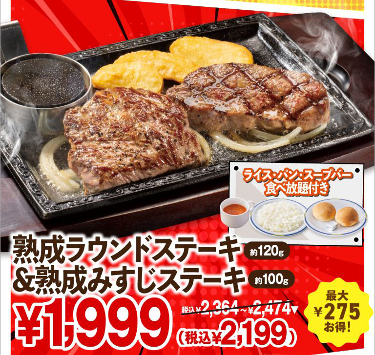 Aged Round Steak (approx. 120g) & aged Top Blade Steak (approx. 100g) with All-you-can-eat rice, bread, and Soup bar. ¥1,999 (¥2,199 incl. tax) ¥2,364 - ¥2,474 incl. tax. Save up to ¥275!