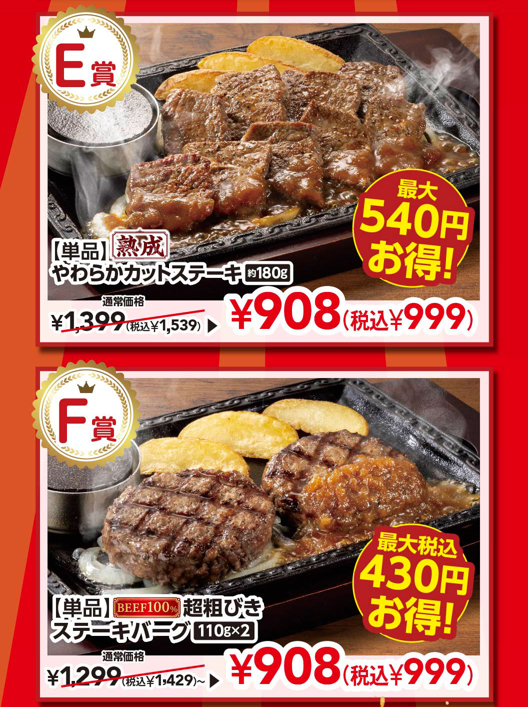Prize E: [Single Item] Aged Tender Cut Steak approx. 180g - Save up to 540 yen! Regular price ¥1,399 (¥1,539 incl. tax) ▶ ¥908 (¥999 incl. tax) Prize F: [Single Item] 100% Beef Coarsely Ground Beef Hamburg Steak 110g x 2 - Save up to 430 yen incl. tax! Regular price ¥1,299 (¥1,429 incl. tax) ~ ▶ ¥908 (¥999 incl. tax)