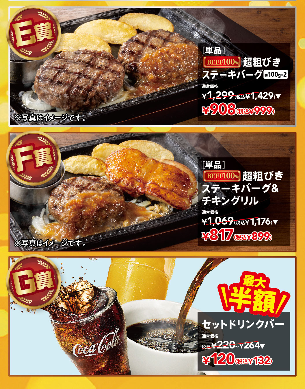 Steak Gusto（ステーキガスト）肉類抽獎。獎品 E：【單品】100% 純牛肉特粗肉餅漢堡（約 100 克 x 2）原價 1,299 日圓（含稅 1,429 日圓），現價 908 日圓（含稅 999 日圓）。獎品 F：【單品】100% 純牛肉特粗肉餅漢堡 + 烤雞 原價 1,069 日圓（含稅 1,176 日圓），現價 817 日圓（含稅 899 日圓）。獎品 G：最高半價！飲品套餐 原價 220 日圓至 264 日圓（含稅），現價 120 日圓（含稅 132 日圓）。
