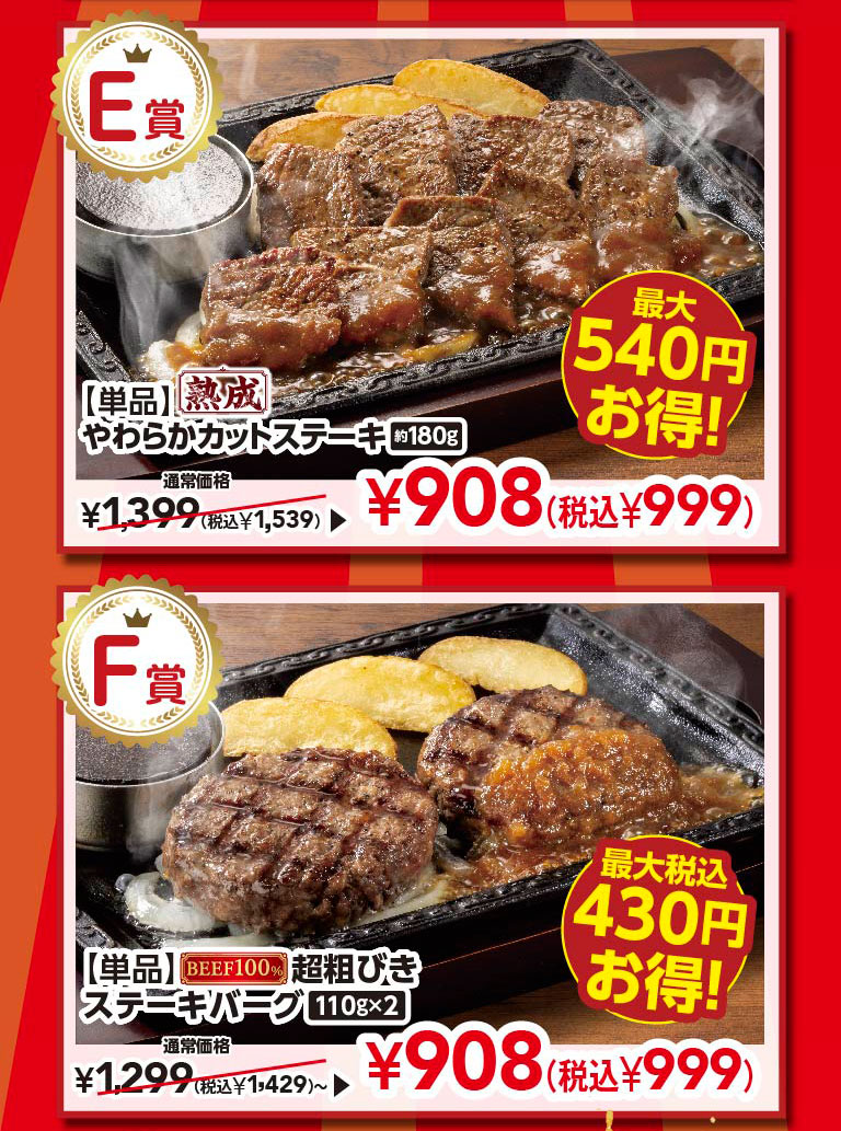 Prize E: [Single Item] Aged Tender Cut Steak approx. 180g - Save up to 540 yen! Regular price ¥1,399 (¥1,539 incl. tax) ▶ ¥908 (¥999 incl. tax) Prize F: [Single Item] 100% Beef Coarsely Ground Beef Hamburg Steak 110g x 2 - Save up to 430 yen incl. tax! Regular price ¥1,299 (¥1,429 incl. tax) ~ ▶ ¥908 (¥999 incl. tax)