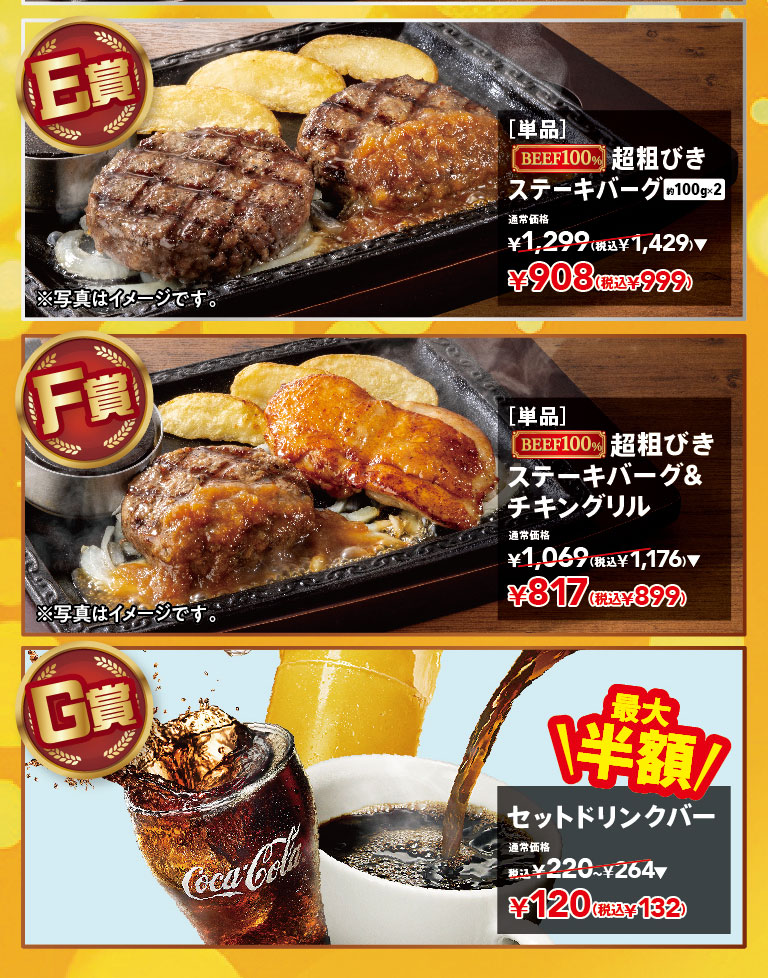 Steak Gusto（ステーキガスト）肉類抽獎。獎品 E：【單品】100% 純牛肉特粗肉餅漢堡（約 100 克 x 2）原價 1,299 日圓（含稅 1,429 日圓），現價 908 日圓（含稅 999 日圓）。獎品 F：【單品】100% 純牛肉特粗肉餅漢堡 + 烤雞 原價 1,069 日圓（含稅 1,176 日圓），現價 817 日圓（含稅 899 日圓）。獎品 G：最高半價！飲品套餐 原價 220 日圓至 264 日圓（含稅），現價 120 日圓（含稅 132 日圓）。