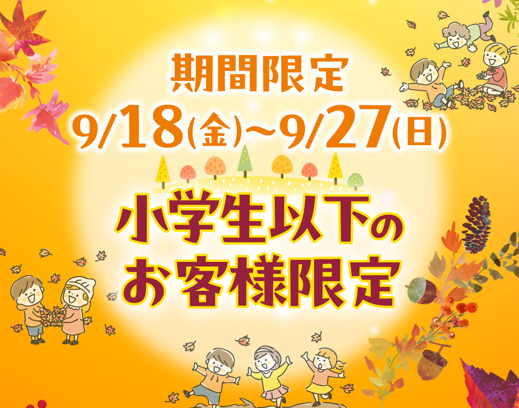 Limited time offer: September 18th (Fri) - September 27th (Sun) - Limited to Elementary school students and younger.