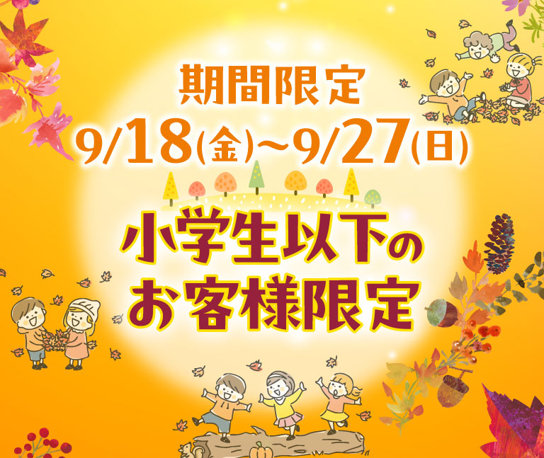 Limited time offer: September 18th (Fri) - September 27th (Sun) - Limited to Elementary school students and younger.