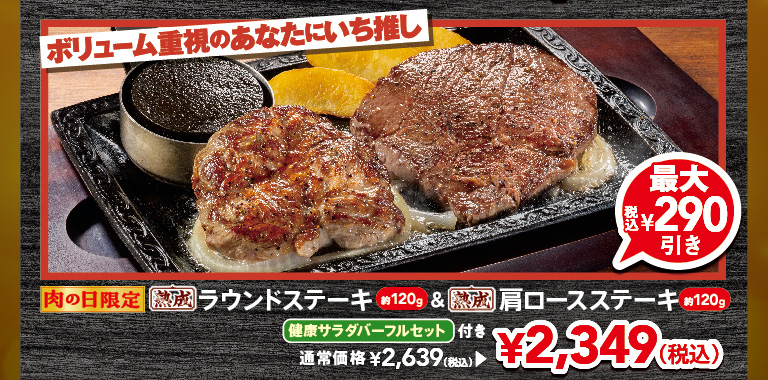 Limited time offer for Meat Day. Our top recommendation for those who prioritize volume. Approximately 120g Aged Round Steak & approximately 120g Aged chuck eye steak with a FULL SALAD BAR SET set. Up to 290 yen off (tax included). Regular price 2,639 yen (tax included), now 2,349 yen (tax included).