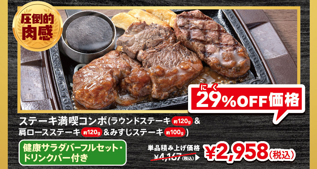 An overwhelmingly meaty steak combo (approx. 120g round steak, approx. 100g shoulder loin steak, and approx. 100g Top Blade Steak) with a FULL SALAD BAR SET bar and with drink bar. The individual prices are ¥4,167 (tax included), now 29% off at ¥2,958 (tax included).