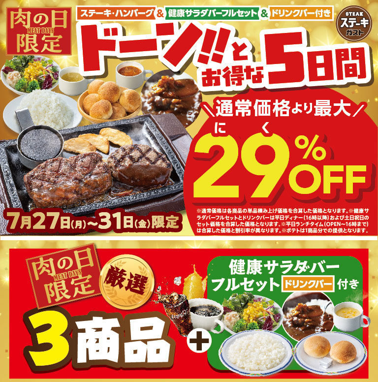 Steak Gusto（ステーキガスト）'s Meat Day Special: Huge Deals for 5 Days Only! July 27th (Mon) - 31st (Fri) Up to 29% OFF the regular price. Includes 3 carefully selected items, a full FULL SALAD BAR SET set, and with drink bar.