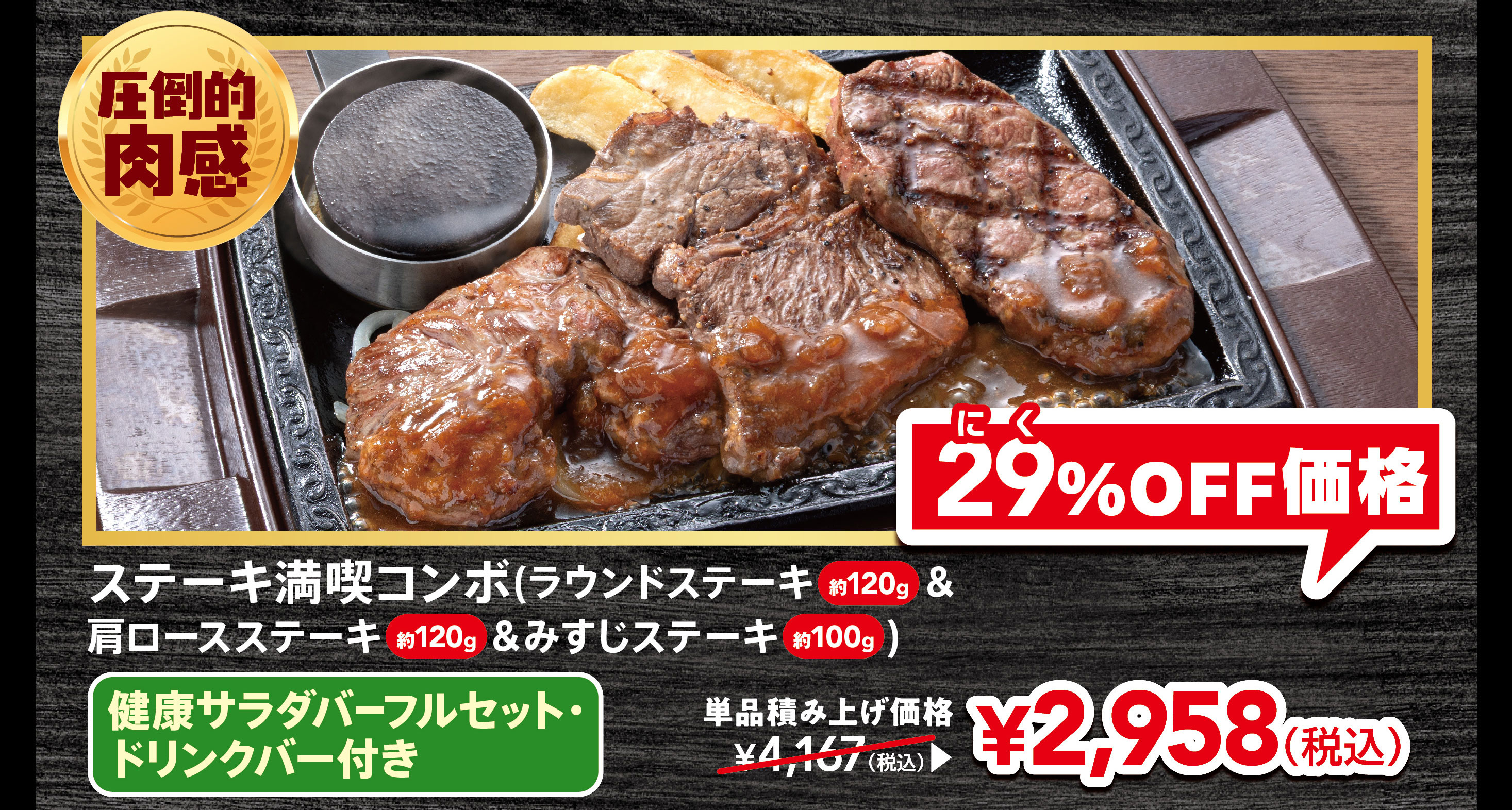Overwhelmingly Meaty Steak Combo (Round Steak approx. 120g, Shoulder Loin Steak approx. 120g, and Top Blade Steak approx. 100g) with FULL SALAD BAR SET Full Set and with drink bar Individual item price: ¥4,167 (tax included). 29% OFF price: ¥2,958 (tax included).