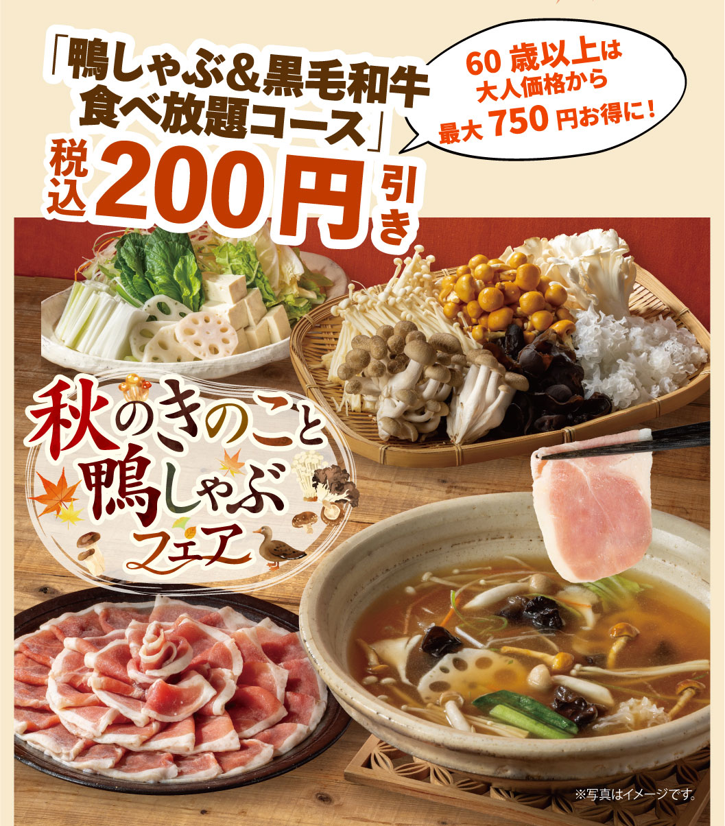 "All-All-you-can-eat duck shabu-shabu & Japanese Black beef course" 200 yen off (tax included). Seniors (60 and over) save up to 750 yen off the adult price! Autumn mushroom and duck shabu-shabu fair. *Photo is for illustrative purposes only.