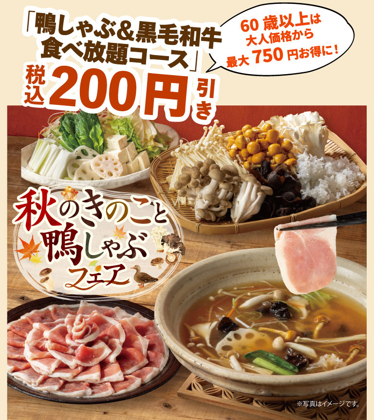 "All-All-you-can-eat duck shabu-shabu & Japanese Black beef course" 200 yen off (tax included). Seniors (60 and over) save up to 750 yen off the adult price! Autumn mushroom and duck shabu-shabu fair. *Photo is for illustrative purposes only.